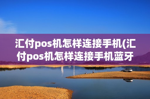 汇付pos机怎样连接手机(汇付pos机怎样连接手机蓝牙)
