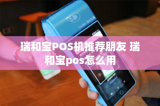 瑞和宝POS机推荐朋友 瑞和宝pos怎么用