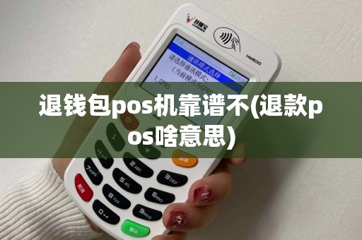 退钱包pos机靠谱不(退款pos啥意思)