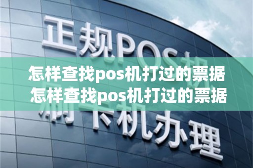 怎样查找pos机打过的票据 怎样查找pos机打过的票据信息