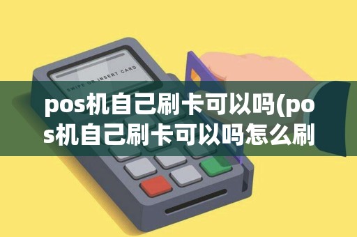 pos机自己刷卡可以吗(pos机自己刷卡可以吗怎么刷)