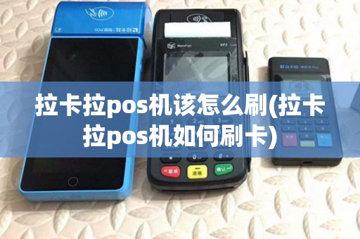 拉卡拉pos机该怎么刷(拉卡拉pos机如何刷卡)