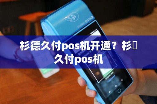 杉德久付pos机开通？杉徳久付pos机
