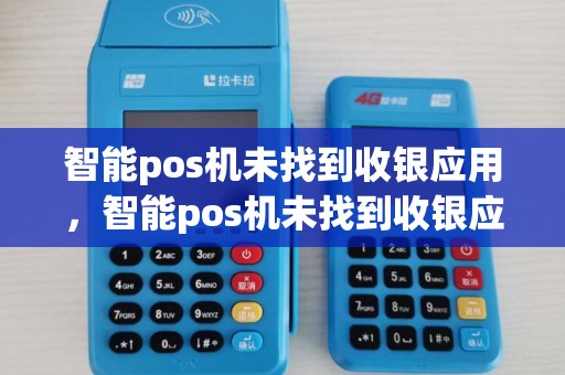 智能pos机未找到收银应用，智能pos机未找到收银应用怎么办