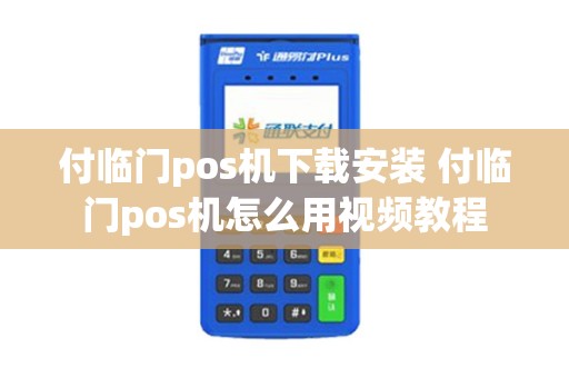 付临门pos机下载安装 付临门pos机怎么用视频教程