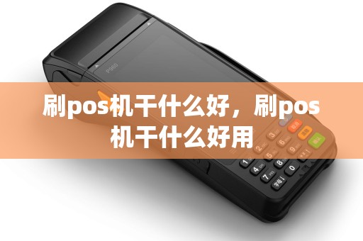 刷pos机干什么好，刷pos机干什么好用