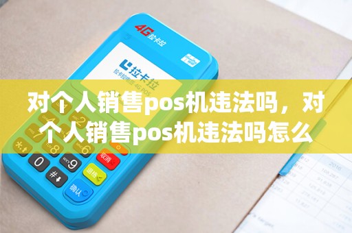 对个人销售pos机违法吗，对个人销售pos机违法吗怎么处罚