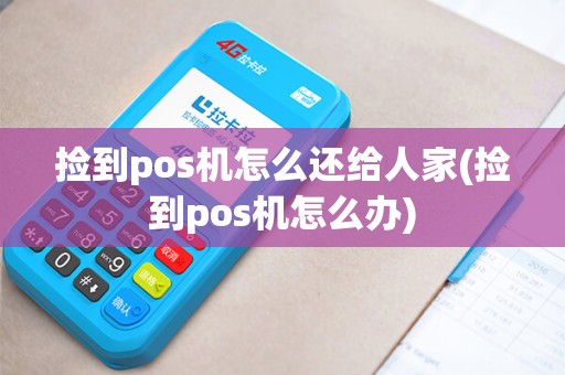 捡到pos机怎么还给人家(捡到pos机怎么办)