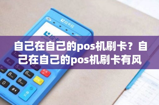 自己在自己的pos机刷卡？自己在自己的pos机刷卡有风险吗