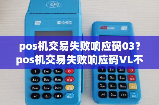 pos机交易失败响应码03？pos机交易失败响应码VL不允许交易VL什么意思