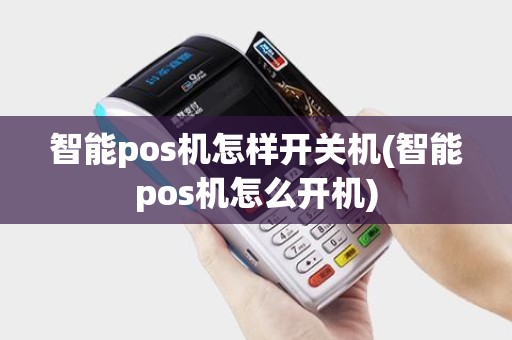 智能pos机怎样开关机(智能pos机怎么开机)