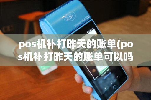 pos机补打昨天的账单(pos机补打昨天的账单可以吗)