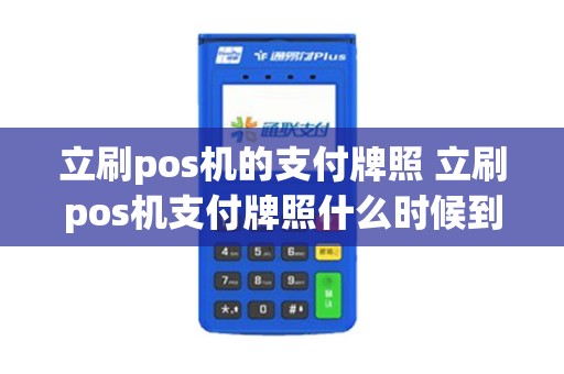 立刷pos机的支付牌照 立刷pos机支付牌照什么时候到期