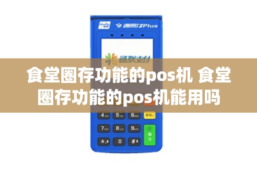 食堂圈存功能的pos机 食堂圈存功能的pos机能用吗