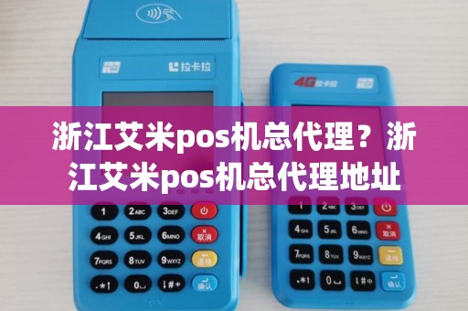 浙江艾米pos机总代理？浙江艾米pos机总代理地址