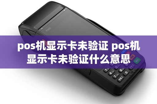 pos机显示卡未验证 pos机显示卡未验证什么意思