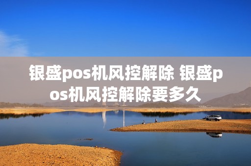 银盛pos机风控解除 银盛pos机风控解除要多久