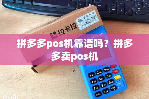 拼多多pos机靠谱吗？拼多多卖pos机