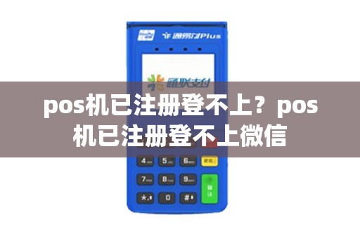 pos机已注册登不上？pos机已注册登不上微信