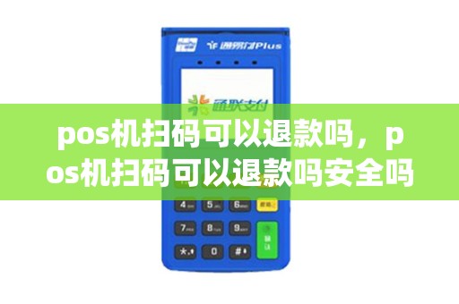 pos机扫码可以退款吗，pos机扫码可以退款吗安全吗