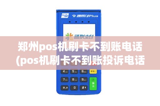 郑州pos机刷卡不到账电话(pos机刷卡不到账投诉电话)