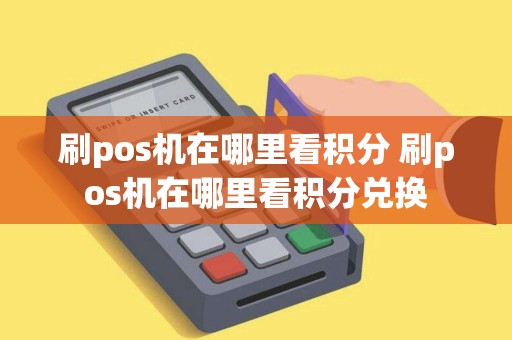 刷pos机在哪里看积分 刷pos机在哪里看积分兑换