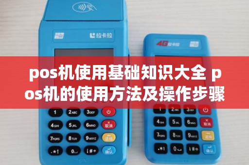 pos机使用基础知识大全 pos机的使用方法及操作步骤
