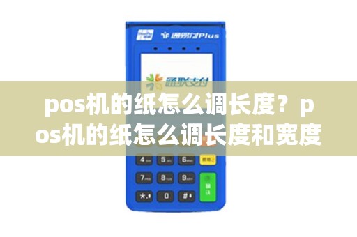 pos机的纸怎么调长度？pos机的纸怎么调长度和宽度