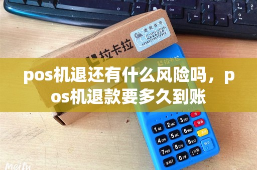 pos机退还有什么风险吗，pos机退款要多久到账