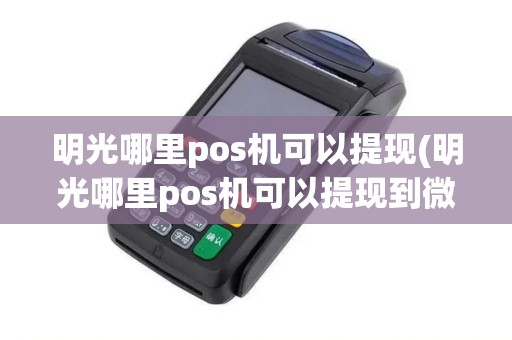 明光哪里pos机可以提现(明光哪里pos机可以提现到微信)