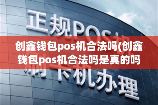创鑫钱包pos机合法吗(创鑫钱包pos机合法吗是真的吗)