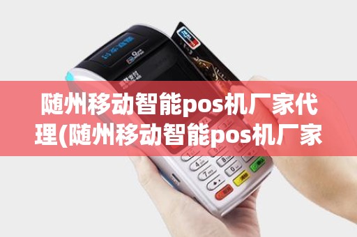 随州移动智能pos机厂家代理(随州移动智能pos机厂家代理地址)