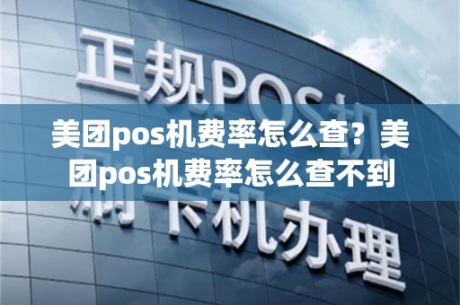 美团pos机费率怎么查？美团pos机费率怎么查不到