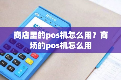 商店里的pos机怎么用？商场的pos机怎么用