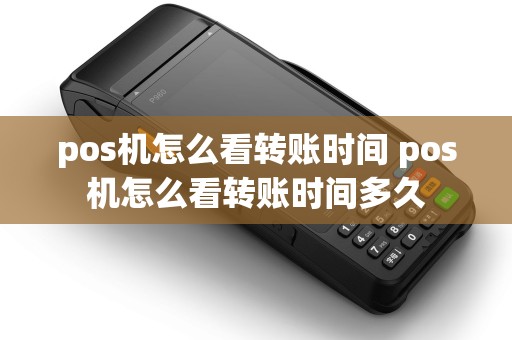 pos机怎么看转账时间 pos机怎么看转账时间多久