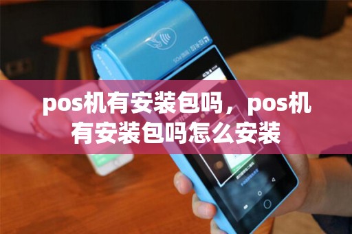 pos机有安装包吗，pos机有安装包吗怎么安装