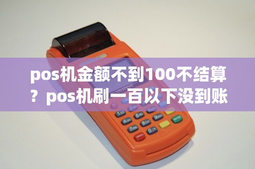 pos机金额不到100不结算？pos机刷一百以下没到账