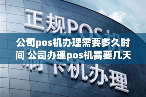 公司pos机办理需要多久时间 公司办理pos机需要几天