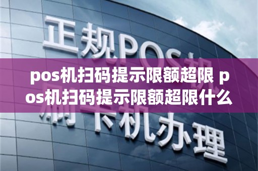 pos机扫码提示限额超限 pos机扫码提示限额超限什么意思