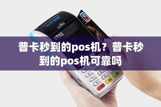 普卡秒到的pos机？普卡秒到的pos机可靠吗
