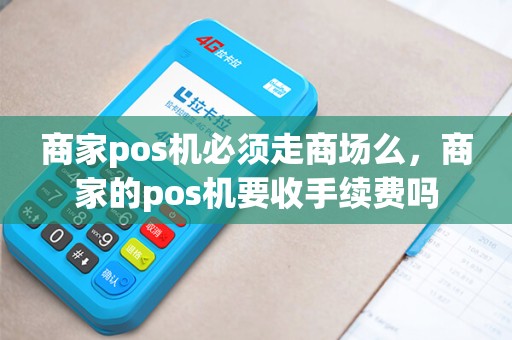 商家pos机必须走商场么，商家的pos机要收手续费吗