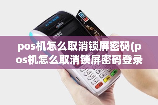 pos机怎么取消锁屏密码(pos机怎么取消锁屏密码登录)