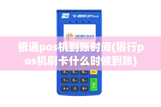 银通pos机到账时间(银行pos机刷卡什么时候到账)