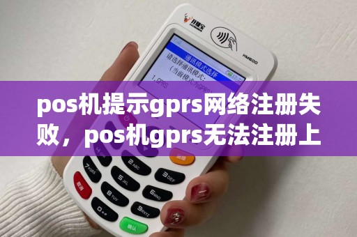 pos机提示gprs网络注册失败，pos机gprs无法注册上网络