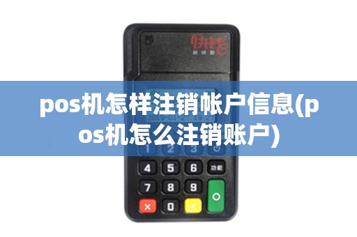 pos机怎样注销帐户信息(pos机怎么注销账户)