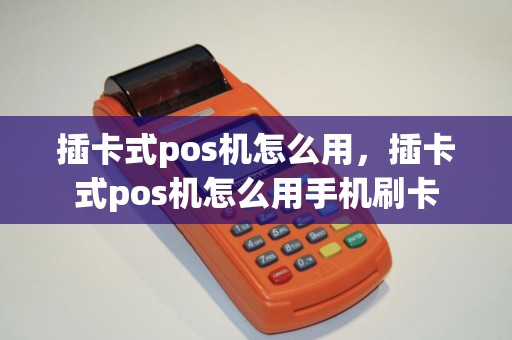 插卡式pos机怎么用，插卡式pos机怎么用手机刷卡