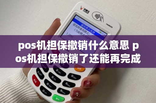 pos机担保撤销什么意思 pos机担保撤销了还能再完成吗？
