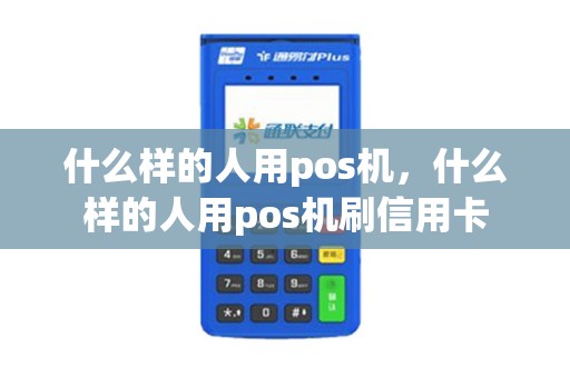 什么样的人用pos机，什么样的人用pos机刷信用卡