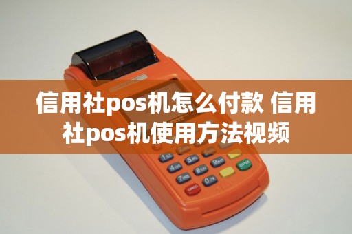 信用社pos机怎么付款 信用社pos机使用方法视频