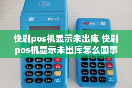 快刷pos机显示未出库 快刷pos机显示未出库怎么回事